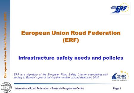 European Union Road Federation (ERF) International Road Federation – Brussels Programme Centre Page 1 European Union Road Federation (ERF) Infrastructure.