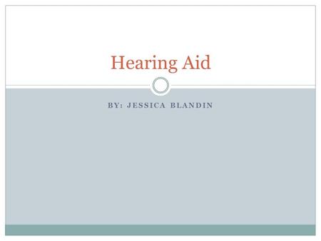 BY: JESSICA BLANDIN Hearing Aid. Hearing loss Hearing loss is a disability that is currently untreated in about 85 percent of the people who are affected.