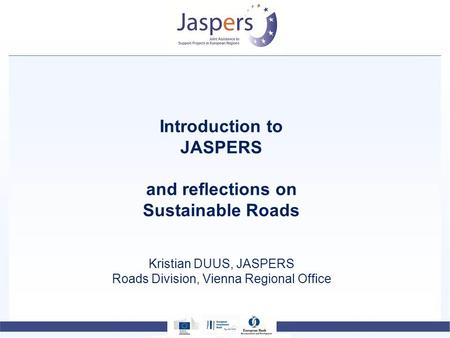 Introduction to JASPERS and reflections on Sustainable Roads Kristian DUUS, JASPERS Roads Division, Vienna Regional Office.