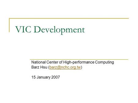 VIC Development National Center of High-performance Computing Barz Hsu 15 January 2007.