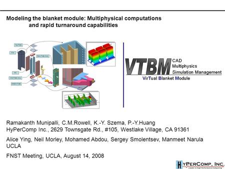 Modeling the blanket module: Multiphysical computations and rapid turnaround capabilities Ramakanth Munipalli, C.M.Rowell, K.-Y. Szema, P.-Y.Huang HyPerComp.