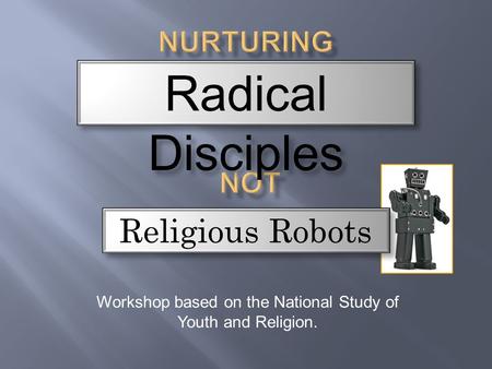 Workshop based on the National Study of Youth and Religion. Radical Disciples Religious Robots.