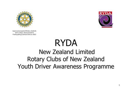 1 RYDA New Zealand Limited Rotary Clubs of New Zealand Youth Driver Awareness Programme Approved project of Rotary Districts 9910, 9920, 9930 and 9970.