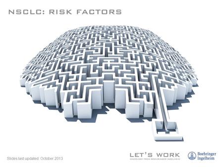 Slides last updated: October 2013. Relative contribution of risk factors to lung cancer burden 1. Alberg AJ & Samet JM, Epidemiology of Lung Cancer. Chest.