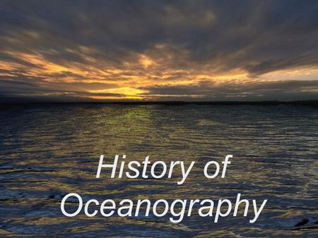 History of Oceanography. Contributions of the “ancients” 1.Phoenicians (from what is now Syria and Lebanon) navigated and traded around Mediterranean.