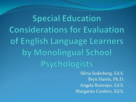 Silvia Soderberg, Ed.S. Bryn Harris, Ph.D. Angela Restrepo, Ed.S. Margarita Cordero, Ed.S.