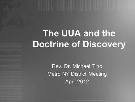 The UUA and the Doctrine of Discovery Rev. Dr. Michael Tino Metro NY District Meeting April 2012.