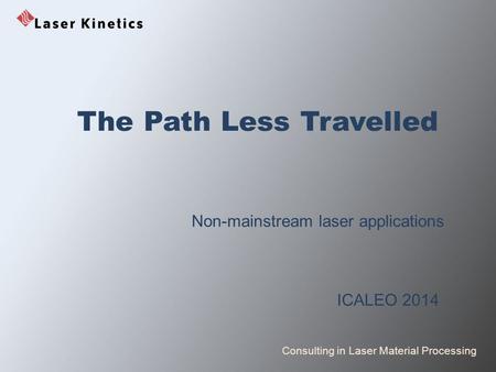 Consulting in Laser Material Processing The Path Less Travelled Non-mainstream laser applications ICALEO 2014.