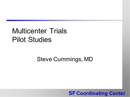 SF Coordinating Center Multicenter Trials Pilot Studies Steve Cummings, MD.