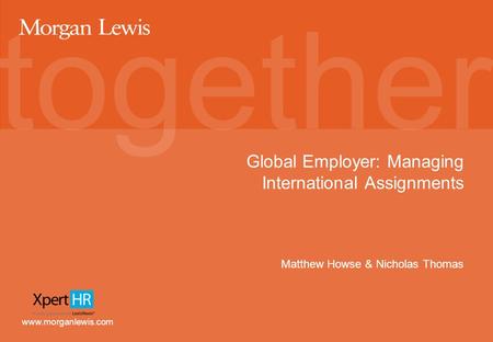 Www.morganlewis.com Global Employer: Managing International Assignments Matthew Howse & Nicholas Thomas.