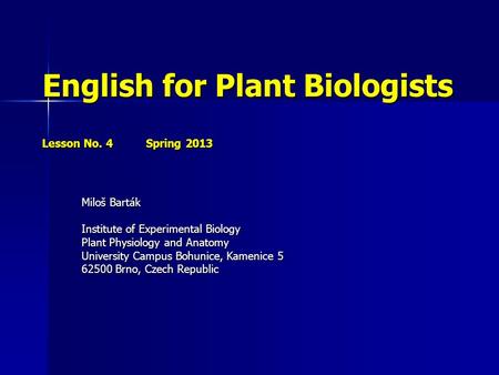 English for Plant Biologists Lesson No. 4 Spring 2013 Miloš Barták Institute of Experimental Biology Plant Physiology and Anatomy University Campus Bohunice,