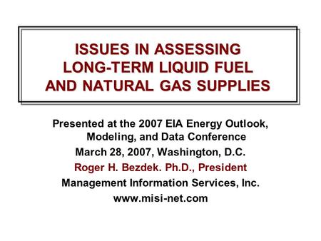 ISSUES IN ASSESSING LONG-TERM LIQUID FUEL AND NATURAL GAS SUPPLIES Presented at the 2007 EIA Energy Outlook, Modeling, and Data Conference March 28, 2007,