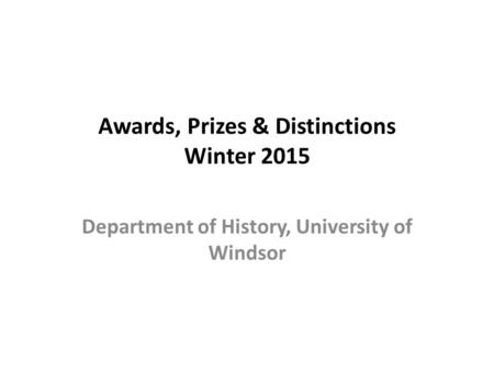 Awards, Prizes & Distinctions Winter 2015 Department of History, University of Windsor.