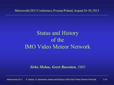 Meteoroids 20131/16 Status and History of the IMO Video Meteor Network Sirko Molau, Geert Barenten, IMO Meteoroids 2013 Conference, Poznan/Poland, August.