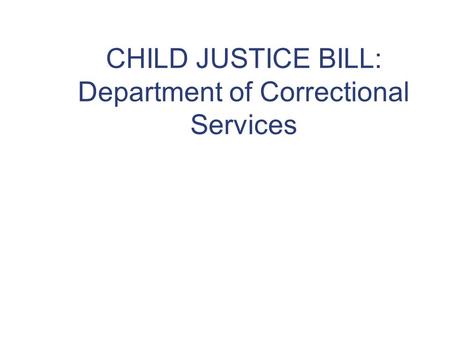 CHILD JUSTICE BILL: Department of Correctional Services.