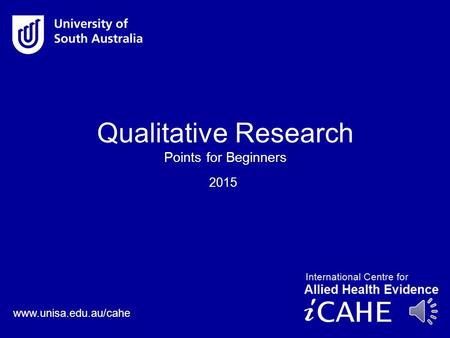 www.unisa.edu.au/cahe 2015 Qualitative Research Points for Beginners.