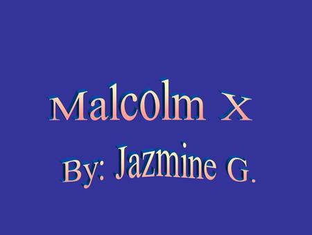 Malcolm X By: Jazmine G..