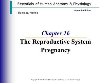 Essentials of Human Anatomy & Physiology Copyright © 2003 Pearson Education, Inc. publishing as Benjamin Cummings Seventh Edition Elaine N. Marieb Chapter.