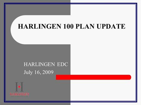 HARLINGEN 100 PLAN UPDATE HARLINGEN EDC July 16, 2009.