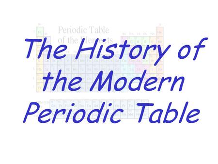 The History of the Modern Periodic Table. During the nineteenth century, chemists began to categorize the elements according to similarities in their.