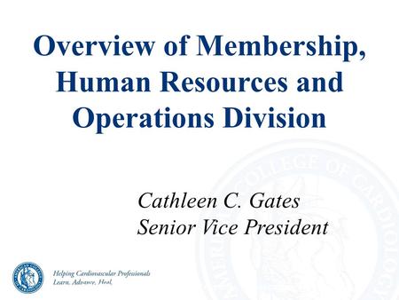 Overview of Membership, Human Resources and Operations Division CONFIDENTIAL – For ACC/ACCF use only. Do not copy or distribute. Cathleen C. Gates Senior.