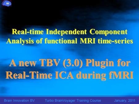 Brain Innovation BVTurbo BrainVoyager Training Course January, 2011 Real-time Independent Component Analysis of functional MRI time-series A new TBV (3.0)