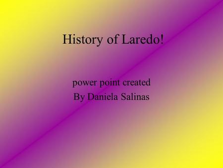 History of Laredo! power point created By Daniela Salinas.