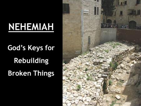 NEHEMIAH God’s Keys for Rebuilding Broken Things.