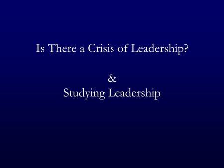 Is There a Crisis of Leadership? & Studying Leadership.