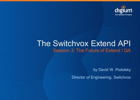 The Switchvox Extend API Session 3: The Future of Extend / QA by David W. Podolsky Director of Engineering, Switchvox.