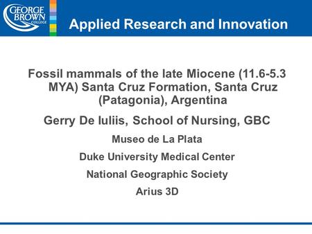 Applied Research and Innovation Fossil mammals of the late Miocene (11.6-5.3 MYA) Santa Cruz Formation, Santa Cruz (Patagonia), Argentina Gerry De Iuliis,