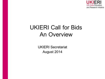 UKIERI Call for Bids An Overview UKIERI Secretariat August 2014.