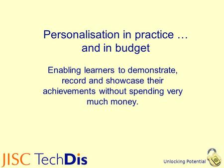 Unlocking Potential Personalisation in practice … and in budget Enabling learners to demonstrate, record and showcase their achievements without spending.