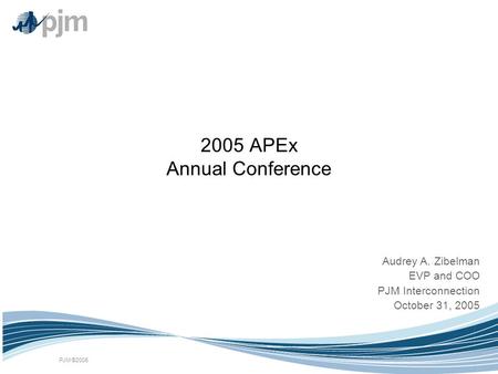 PJM ©2005 2005 APEx Annual Conference Audrey A. Zibelman EVP and COO PJM Interconnection October 31, 2005.