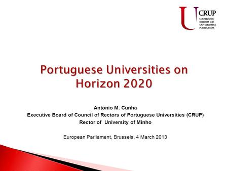 António M. Cunha Executive Board of Council of Rectors of Portuguese Universities (CRUP) Rector of University of Minho European Parliament, Brussels, 4.