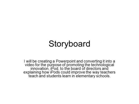 Storyboard I will be creating a Powerpoint and converting it into a video for the purpose of promoting the technological innovation, iPod, to the board.