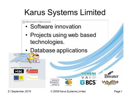 21 September, 2015© 2005 Karus Systems LimitedPage 1 Karus Systems Limited Software innovation Projects using web based technologies. Database applications.