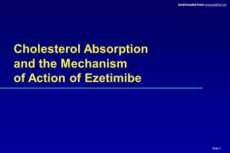 Slide 1 Downloaded from www.ezetrol.aewww.ezetrol.ae Cholesterol Absorption and the Mechanism of Action of Ezetimibe.