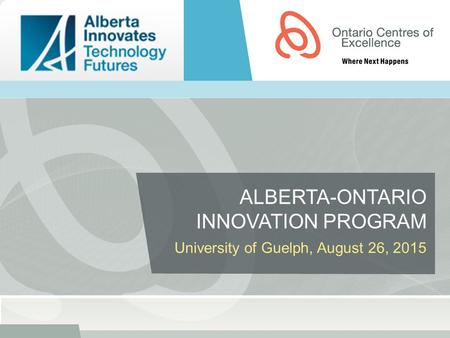 ALBERTA-ONTARIO INNOVATION PROGRAM University of Guelph, August 26, 2015.