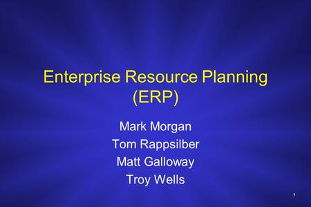 1 Enterprise Resource Planning (ERP) Mark Morgan Tom Rappsilber Matt Galloway Troy Wells.