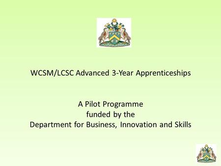 WCSM/LCSC Advanced 3-Year Apprenticeships A Pilot Programme funded by the Department for Business, Innovation and Skills.