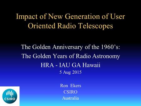 Impact of New Generation of User Oriented Radio Telescopes The Golden Anniversary of the 1960’s: The Golden Years of Radio Astronomy HRA - IAU GA Hawaii.