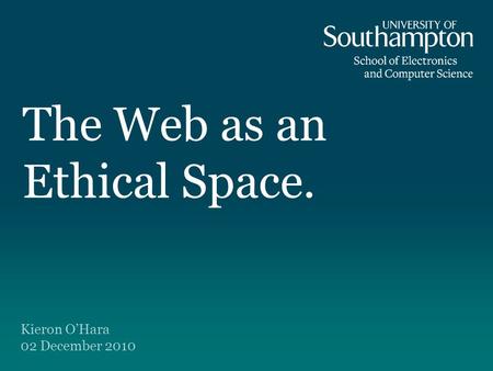 The Web as an Ethical Space. Kieron O’Hara 02 December 2010.