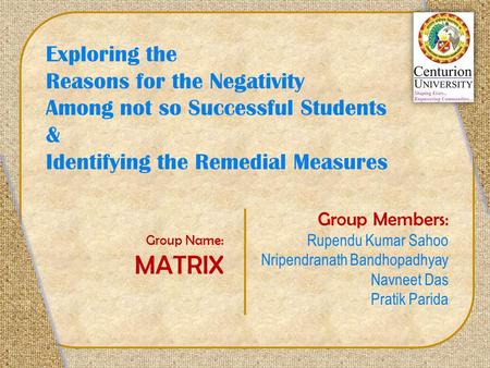 Exploring the Reasons for the Negativity Among not so Successful Students & Identifying the Remedial Measures Group Members: Rupendu Kumar Sahoo Nripendranath.