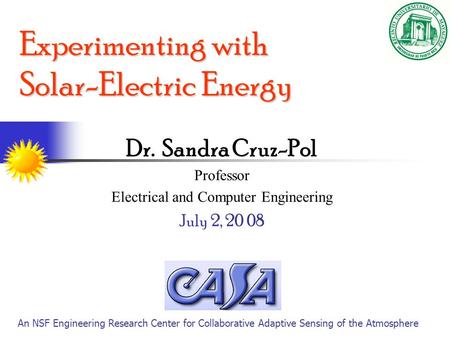 Experimenting with Solar-Electric Energy Dr. Sandra Cruz-Pol Professor Electrical and Computer Engineering July 2, 20 08 An NSF Engineering Research Center.