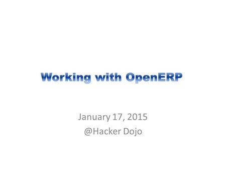 January 17, Dojo. Copyright © 2015 Open Source ERP Users Group All Rights Reserved. 2 Table of Contents 1.Setting Up OpenERP 2.Starting Your.