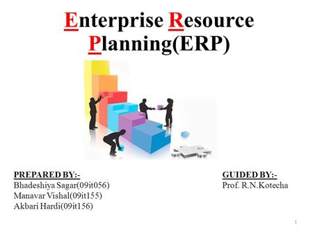 Enterprise Resource Planning(ERP) PREPARED BY:- Bhadeshiya Sagar(09it056) Manavar Vishal(09it155) Akbari Hardi(09it156) GUIDED BY:- Prof. R.N.Kotecha 1.