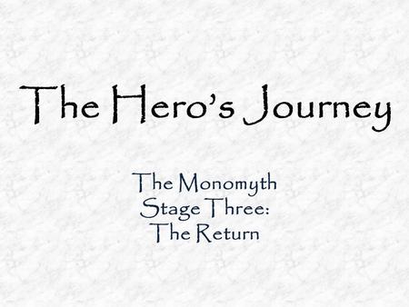 The Hero’s Journey The Monomyth Stage Three: The Return.