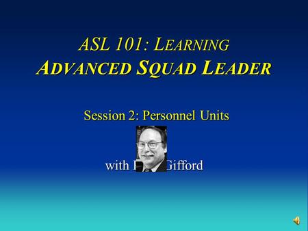 ASL 101: L EARNING A DVANCED S QUAD L EADER Session 2: Personnel Units with Russ Gifford.