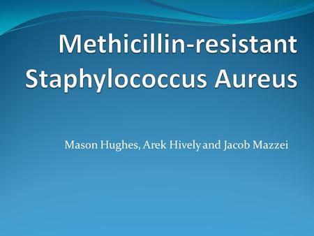 Mason Hughes, Arek Hively and Jacob Mazzei. Type of Disease Methicillin-resistant Staphylococcus Aureus Can also be known as MRSA.